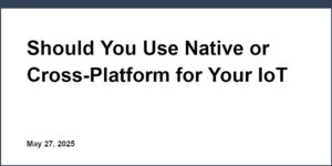 Should You Use Native or Cross-Platform for Your IoT Mobile App?