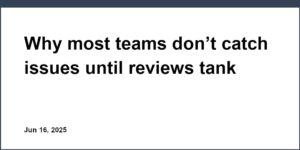 Why most teams don’t catch issues until reviews tank